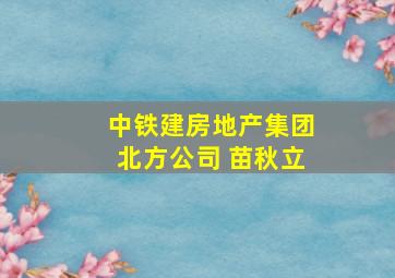 中铁建房地产集团北方公司 苗秋立